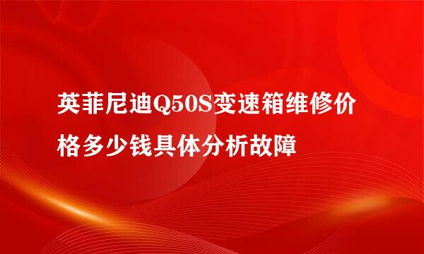 英菲尼迪Q50S变速箱维修价格多少钱具体分析故障