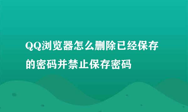 QQ浏览器怎么删除已经保存的密码并禁止保存密码