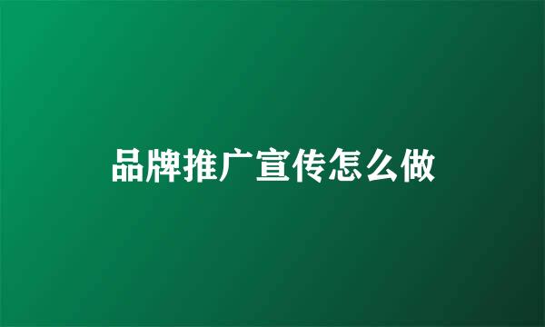 品牌推广宣传怎么做