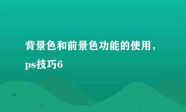 背景色和前景色功能的使用，ps技巧6