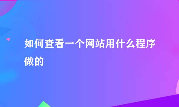 如何查看一个网站用什么程序做的
