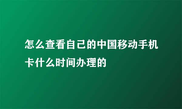 怎么查看自己的中国移动手机卡什么时间办理的