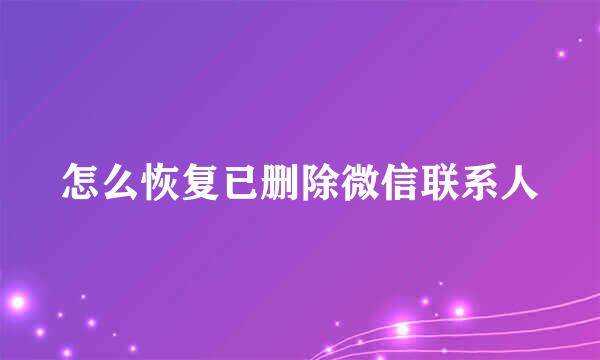 怎么恢复已删除微信联系人