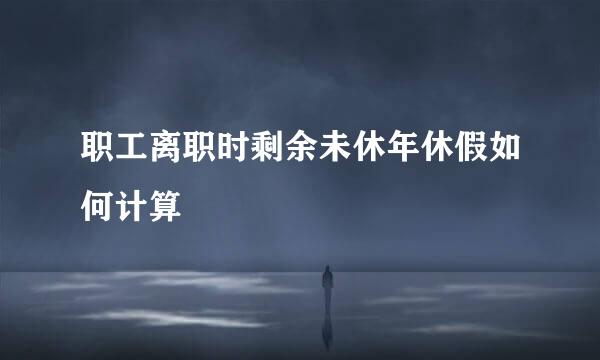 职工离职时剩余未休年休假如何计算