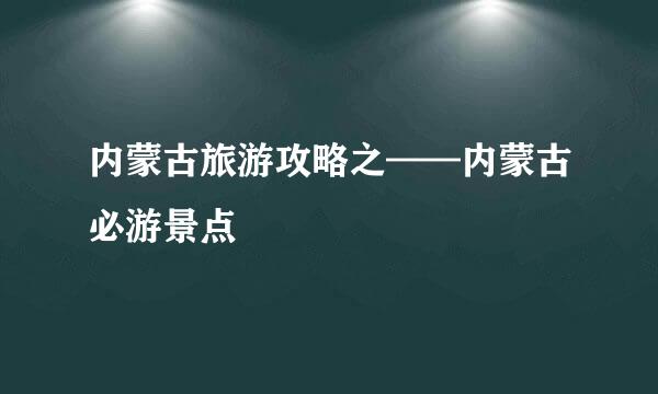 内蒙古旅游攻略之——内蒙古必游景点