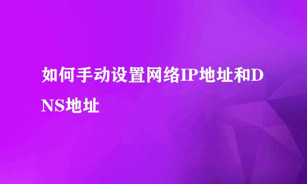 如何手动设置网络IP地址和DNS地址
