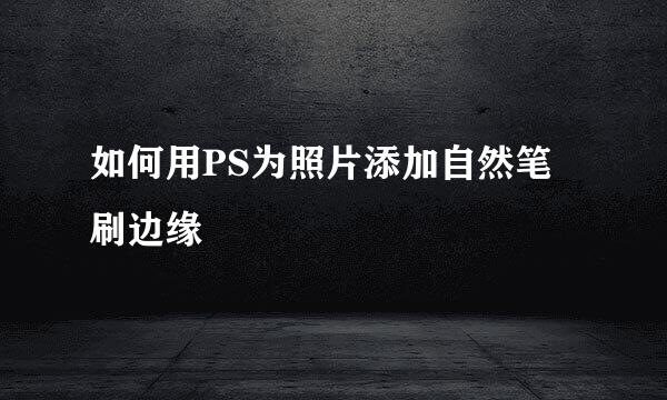 如何用PS为照片添加自然笔刷边缘