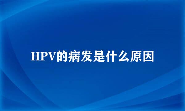 HPV的病发是什么原因