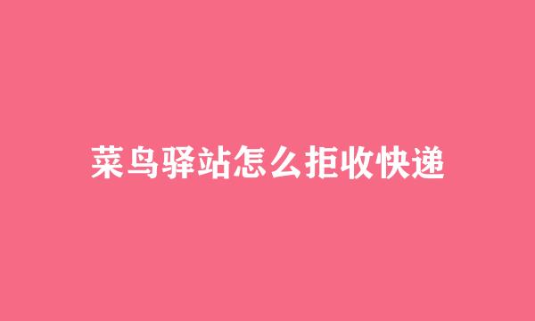 菜鸟驿站怎么拒收快递