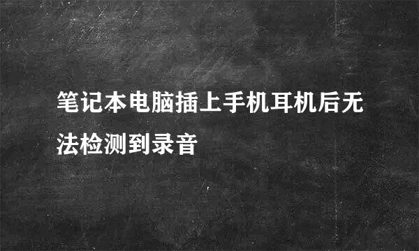 笔记本电脑插上手机耳机后无法检测到录音