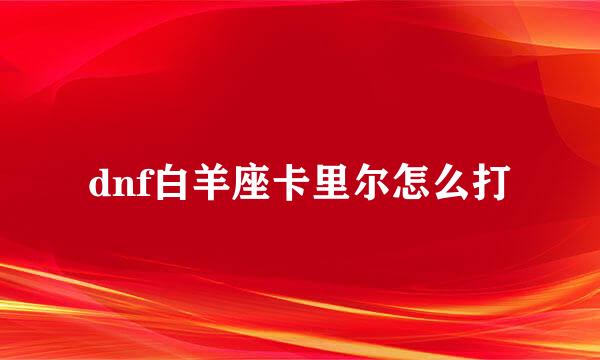 dnf白羊座卡里尔怎么打