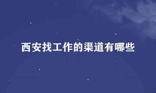 西安找工作的渠道有哪些