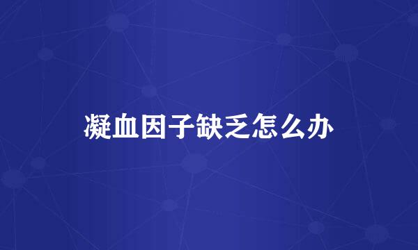 凝血因子缺乏怎么办
