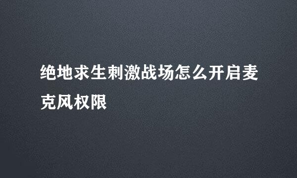 绝地求生刺激战场怎么开启麦克风权限