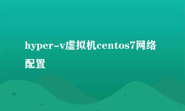hyper-v虚拟机centos7网络配置