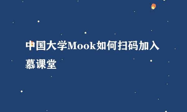 中国大学Mook如何扫码加入慕课堂