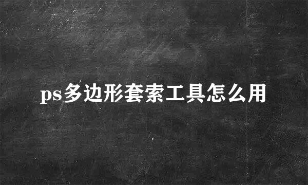 ps多边形套索工具怎么用