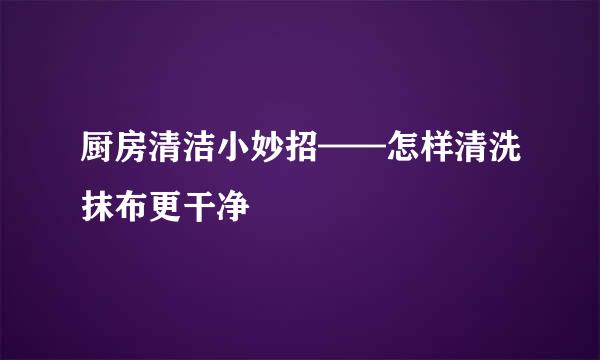 厨房清洁小妙招——怎样清洗抹布更干净