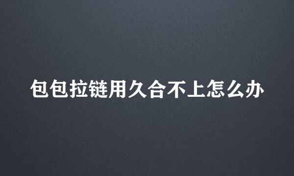 包包拉链用久合不上怎么办