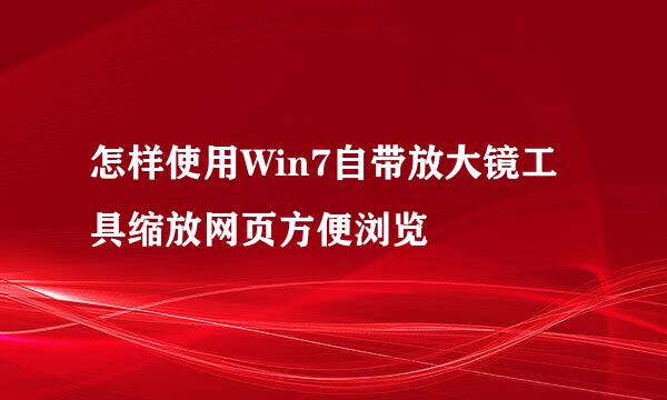 怎样使用Win7自带放大镜工具缩放网页方便浏览