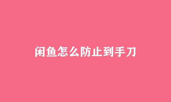 闲鱼怎么防止到手刀