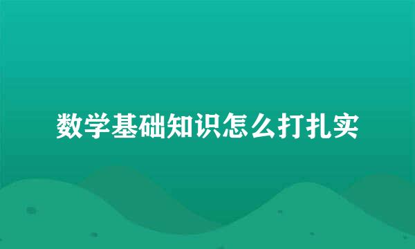 数学基础知识怎么打扎实
