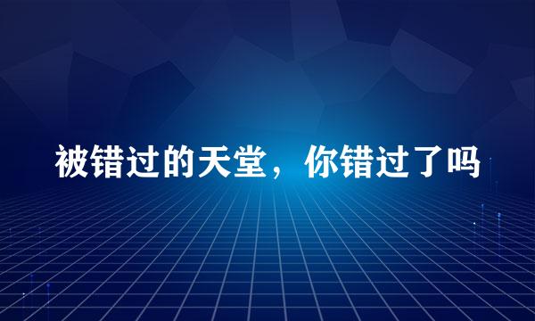 被错过的天堂，你错过了吗