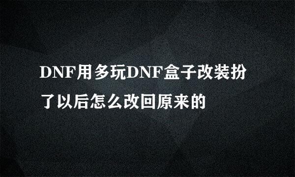 DNF用多玩DNF盒子改装扮了以后怎么改回原来的