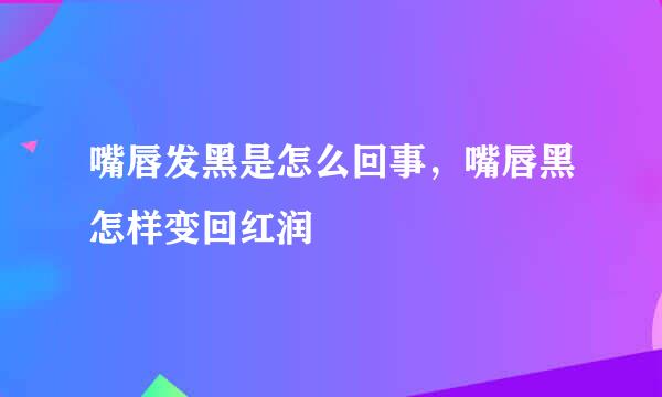 嘴唇发黑是怎么回事，嘴唇黑怎样变回红润
