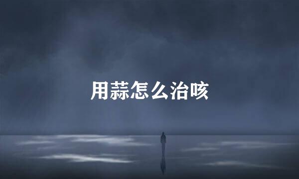 用蒜怎么治咳