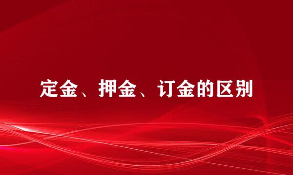 定金、押金、订金的区别