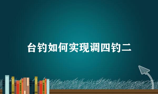 台钓如何实现调四钓二