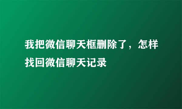 我把微信聊天框删除了，怎样找回微信聊天记录