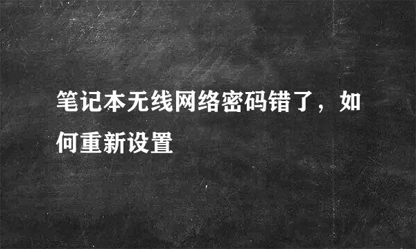 笔记本无线网络密码错了，如何重新设置
