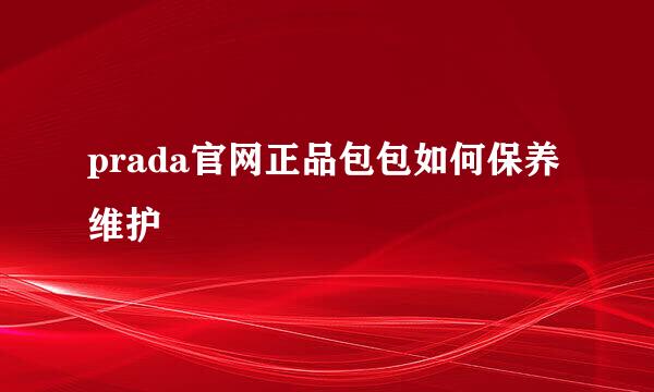 prada官网正品包包如何保养维护