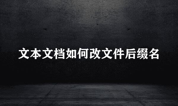 文本文档如何改文件后缀名