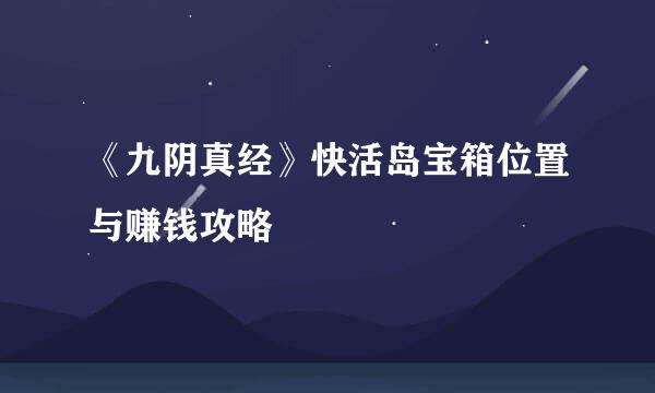 《九阴真经》快活岛宝箱位置与赚钱攻略