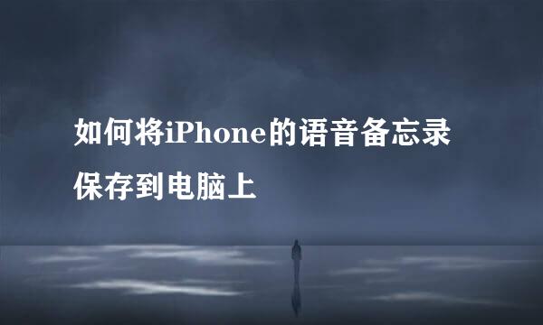 如何将iPhone的语音备忘录保存到电脑上