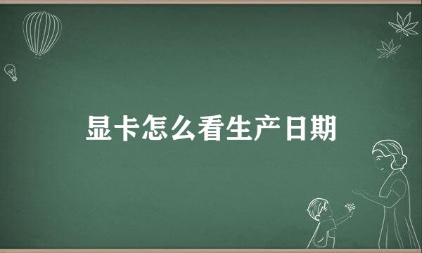 显卡怎么看生产日期