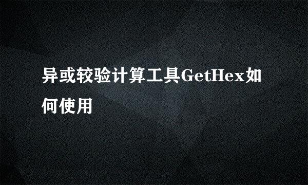 异或较验计算工具GetHex如何使用