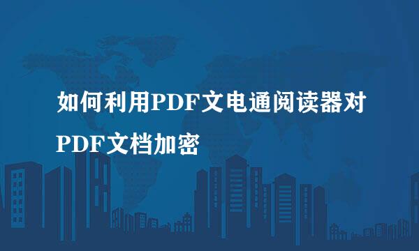 如何利用PDF文电通阅读器对PDF文档加密