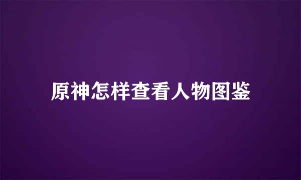 原神怎样查看人物图鉴