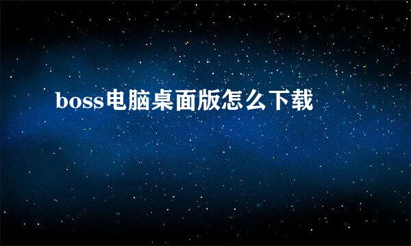boss电脑桌面版怎么下载
