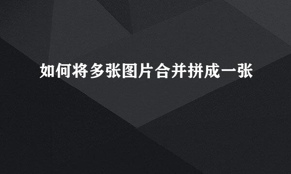 如何将多张图片合并拼成一张