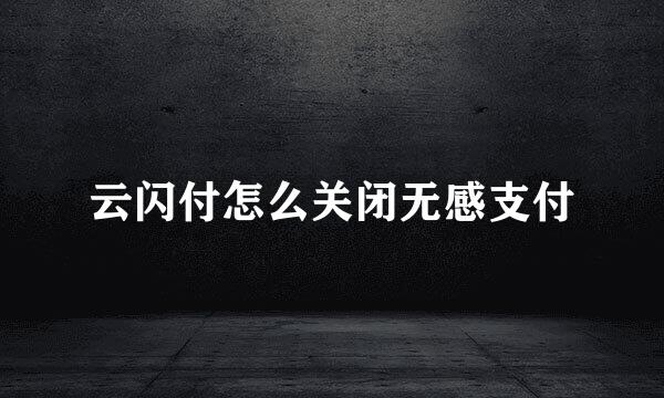 云闪付怎么关闭无感支付