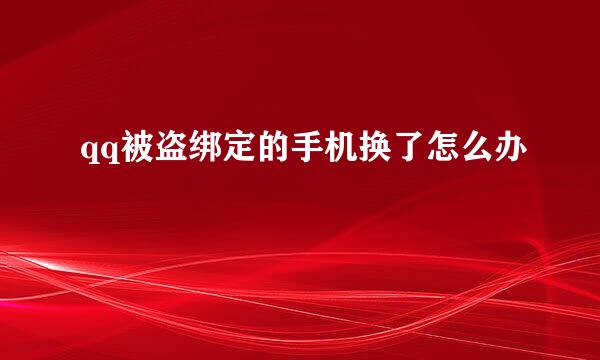 qq被盗绑定的手机换了怎么办