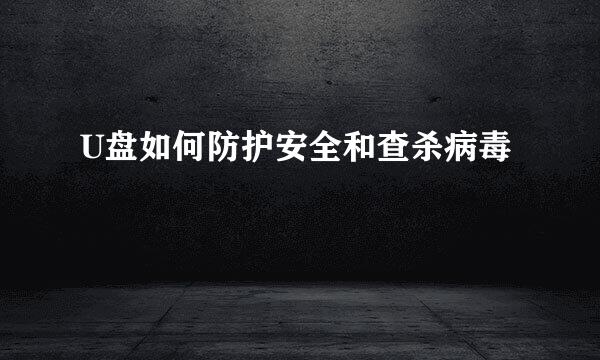 U盘如何防护安全和查杀病毒