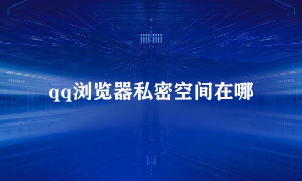 qq浏览器私密空间在哪