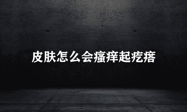 皮肤怎么会瘙痒起疙瘩