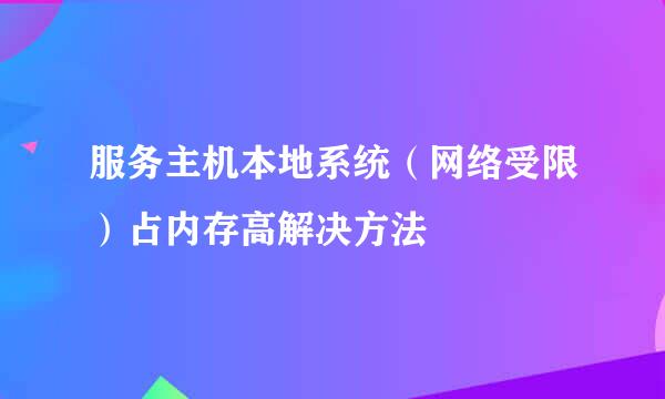 服务主机本地系统（网络受限）占内存高解决方法